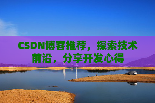 CSDN博客推荐,探索技术前沿,分享开发心得